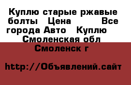 Куплю старые ржавые болты › Цена ­ 149 - Все города Авто » Куплю   . Смоленская обл.,Смоленск г.